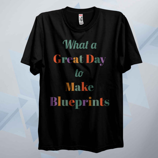 A Great Day To Make Blueprints T Shirt