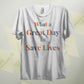 What A Great Day To Save Lives T Shirt